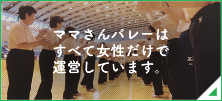 ママさんバレーは女性だけで運営しています