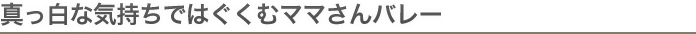 真っ白な気持ちではぐくむママさんバレー