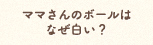 ママさんのボールはなぜ白い？